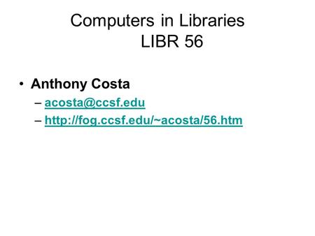Computers in Libraries LIBR 56 Anthony Costa –http://fog.ccsf.edu/~acosta/56.htmhttp://fog.ccsf.edu/~acosta/56.htm.