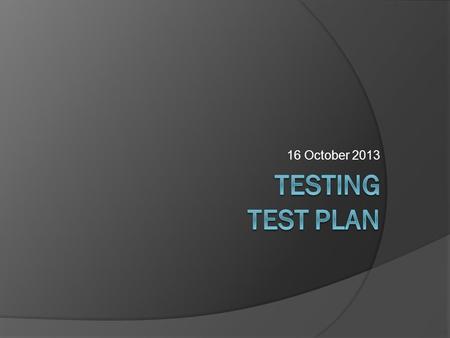 16 October 2013. Reminder Types of Testing: Purpose  Functional testing  Usability testing  Conformance testing  Performance testing  Acceptance.
