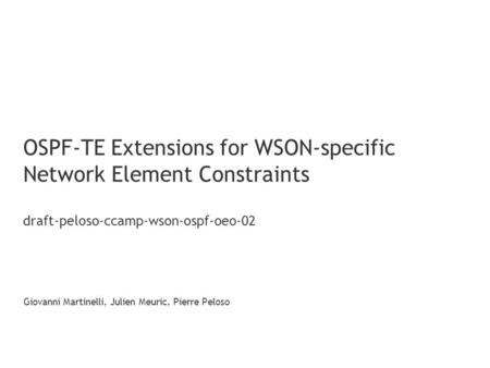 OSPF-TE Extensions for WSON-specific Network Element Constraints draft-peloso-ccamp-wson-ospf-oeo-02 Giovanni Martinelli, Julien Meuric, Pierre Peloso.