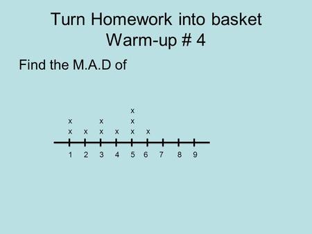 Turn Homework into basket Warm-up # 4 Find the M.A.D of 123456789 x x x x xxx x x x.
