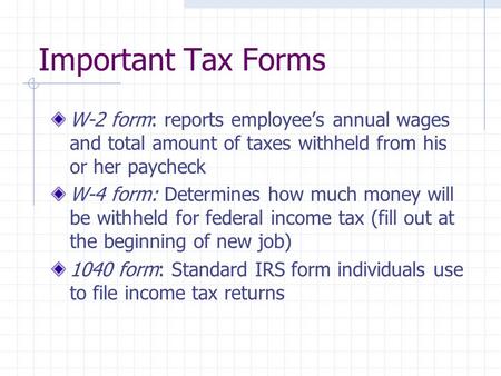 Important Tax Forms W-2 form: reports employee’s annual wages and total amount of taxes withheld from his or her paycheck W-4 form: Determines how much.