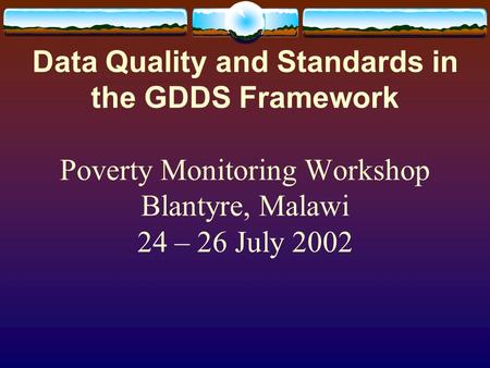 Data Quality and Standards in the GDDS Framework Poverty Monitoring Workshop Blantyre, Malawi 24 – 26 July 2002.