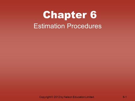 Copyright © 2012 by Nelson Education Limited. Chapter 6 Estimation Procedures 6-1.