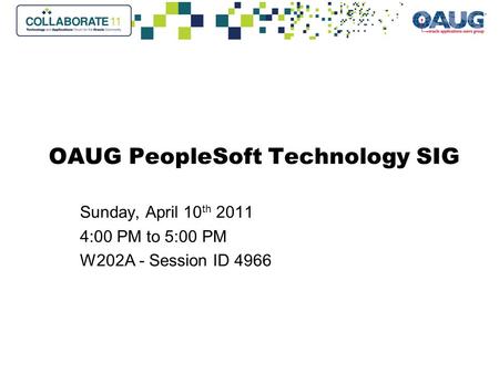 OAUG PeopleSoft Technology SIG Sunday, April 10 th 2011 4:00 PM to 5:00 PM W202A - Session ID 4966.