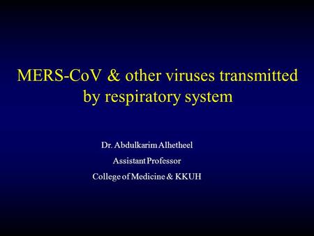 Dr. Abdulkarim Alhetheel Assistant Professor College of Medicine & KKUH MERS-CoV & other viruses transmitted by respiratory system.