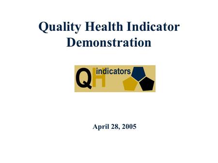 Quality Health Indicator Demonstration April 28, 2005.