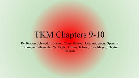 TKM Chapters 9-10 By Braden Schroeder, Lucan, Chase Bishop, Jolie Anderson, Spencer Comingore, Alexander W. Engle, Tiffany Tolone, Trey Meyer, Clayton.
