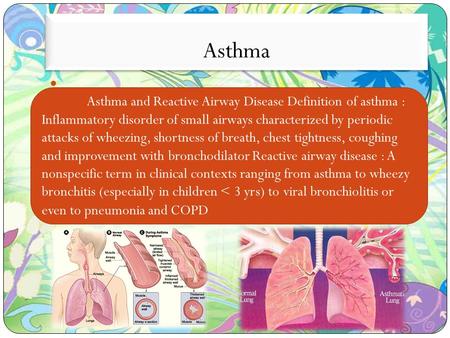 Asthma Asthma and Reactive Airway Disease Definition of asthma : Inflammatory disorder of small airways characterized by periodic attacks of wheezing,