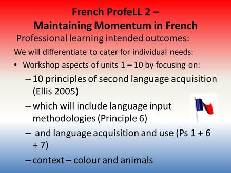 French ProfeLL 2 – Maintaining Momentum in French Professional learning intended outcomes: We will differentiate to cater for individual needs: Workshop.