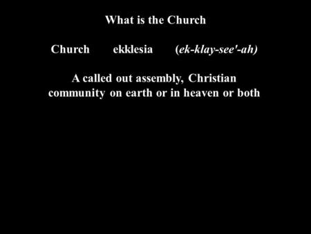 What is the Church Churchekklesia (ek-klay-see'-ah) A called out assembly, Christian community on earth or in heaven or both.