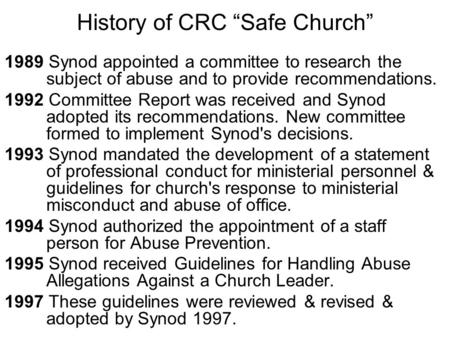 History of CRC “Safe Church” 1989 Synod appointed a committee to research the subject of abuse and to provide recommendations. 1992 Committee Report was.