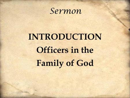 Sermon INTRODUCTION Officers in the Family of God.