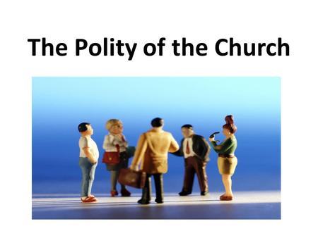 The Polity of the Church. Forms of Government Church government is that branch of ecclesiology that addresses the organizational structure and hierarchy.