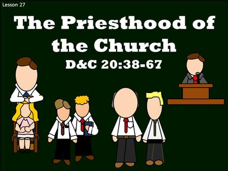 Lesson 27 The Priesthood of the Church D&C 20:38-67.