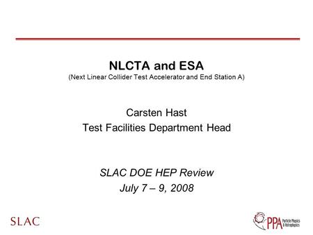 NLCTA and ESA (Next Linear Collider Test Accelerator and End Station A) Carsten Hast Test Facilities Department Head SLAC DOE HEP Review July 7 – 9, 2008.