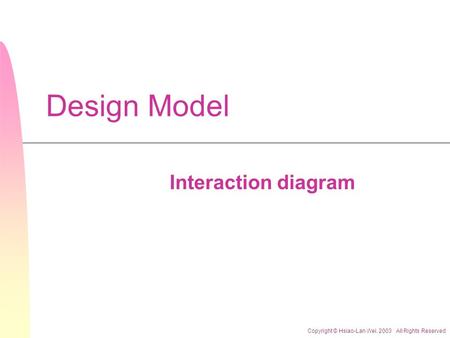 Copyright © Hsiao-Lan Wei. 2003 All Rights Reserved Design Model Interaction diagram.
