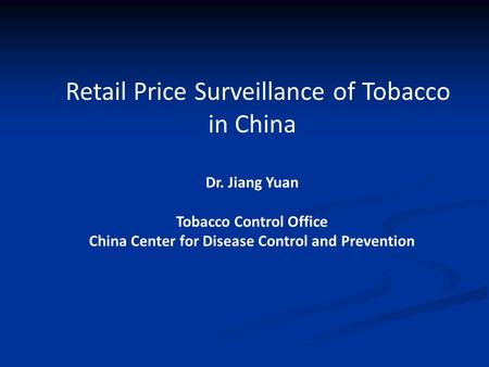 Retail Price Surveillance of Tobacco in China Dr. Jiang Yuan Tobacco Control Office China Center for Disease Control and Prevention.