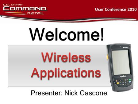 Welcome! User Conference 2010 Presenter: Nick Cascone.