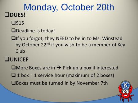 Monday, October 20th  DUES!  $15  Deadline is today!  If you forgot, they NEED to be in to Ms. Winstead by October 22 nd if you wish to be a member.
