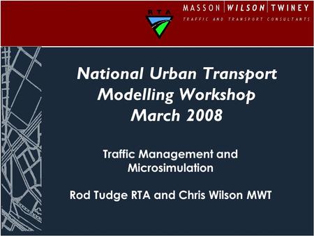 National Urban Transport Modelling Workshop March 2008 Traffic Management and Microsimulation Rod Tudge RTA and Chris Wilson MWT.