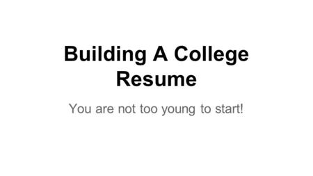 Building A College Resume You are not too young to start!