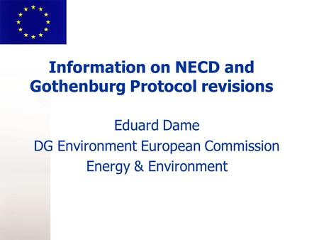 Information on NECD and Gothenburg Protocol revisions Eduard Dame DG Environment European Commission Energy & Environment.