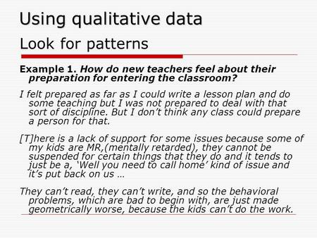Using qualitative data Look for patterns Example 1. How do new teachers feel about their preparation for entering the classroom? I felt prepared as far.