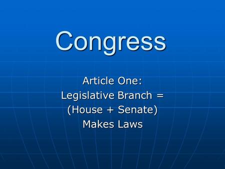 Congress Article One: Legislative Branch = (House + Senate) Makes Laws.