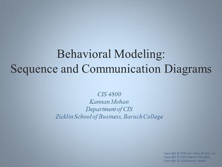 Behavioral Modeling: Sequence and Communication Diagrams Copyright © 2009 John Wiley & Sons, Inc. Copyright © 2005 Pearson Education Copyright © 2009 Kannan.