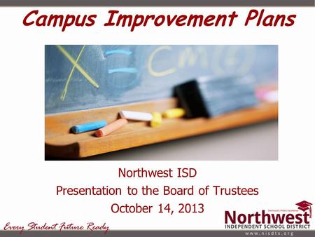Campus Improvement Plans Northwest ISD Presentation to the Board of Trustees October 14, 2013.