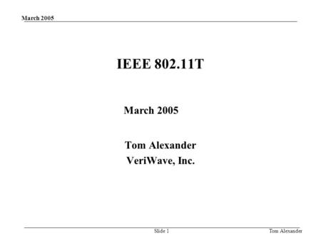 March 2005 Tom AlexanderSlide 1 IEEE 802.11T Tom Alexander VeriWave, Inc. March 2005.