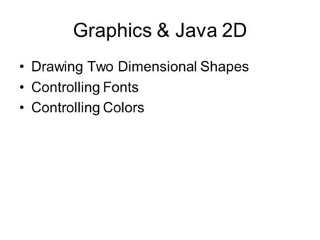 Graphics & Java 2D Drawing Two Dimensional Shapes Controlling Fonts Controlling Colors.