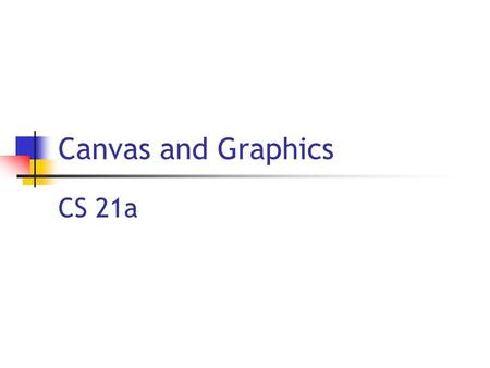 Canvas and Graphics CS 21a. 9/26/2005 Copyright 2005, by the authors of these slides, and Ateneo de Manila University. All rights reserved L17: Canvas.
