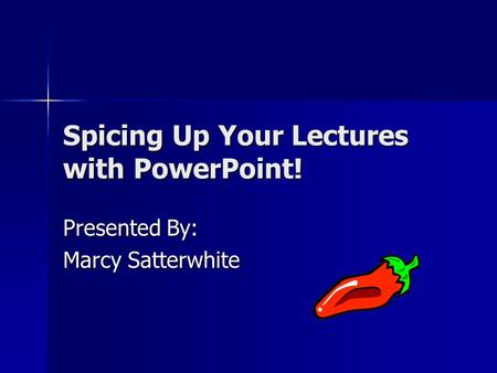Spicing Up Your Lectures with PowerPoint! Presented By: Marcy Satterwhite.