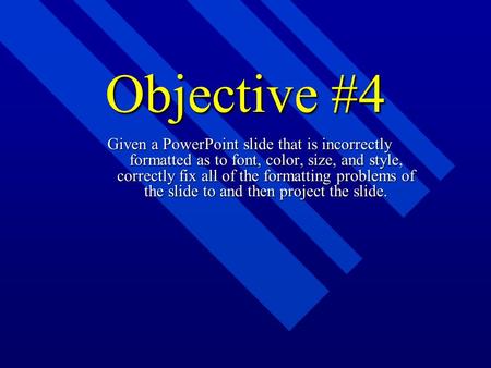 Objective #4 Given a PowerPoint slide that is incorrectly formatted as to font, color, size, and style, correctly fix all of the formatting problems of.