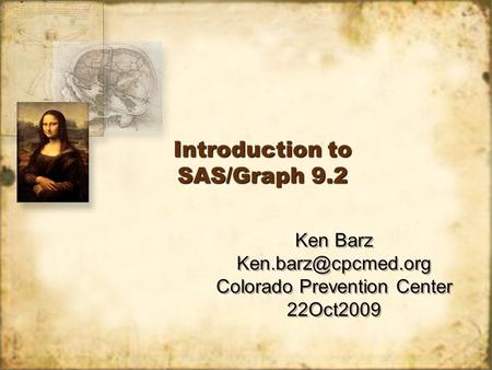 Introduction to SAS/Graph 9.2 Ken Barz Colorado Prevention Center 22Oct2009 Ken Barz Colorado Prevention Center.