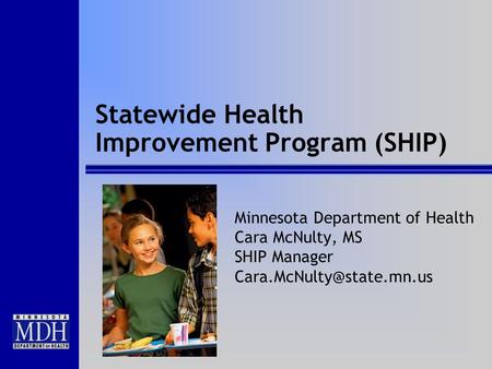 Statewide Health Improvement Program (SHIP) Minnesota Department of Health Cara McNulty, MS SHIP Manager