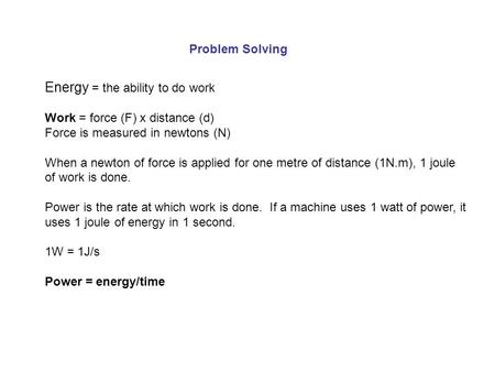Problem Solving Energy = the ability to do work Work = force (F) x distance (d) Force is measured in newtons (N) When a newton of force is applied for.
