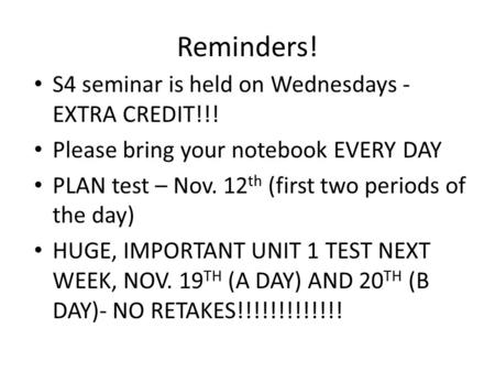 Reminders! S4 seminar is held on Wednesdays - EXTRA CREDIT!!! Please bring your notebook EVERY DAY PLAN test – Nov. 12 th (first two periods of the day)