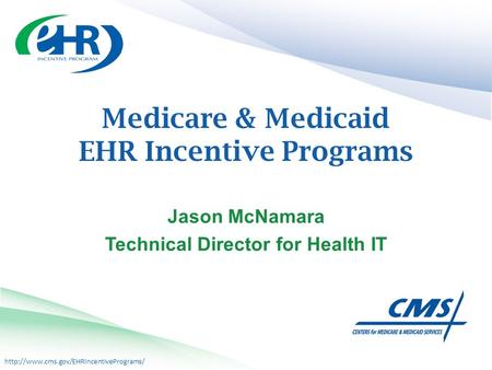Medicare & Medicaid EHR Incentive Programs Jason McNamara Technical Director for Health IT.