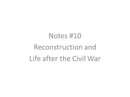 Notes #10 Reconstruction and Life after the Civil War.