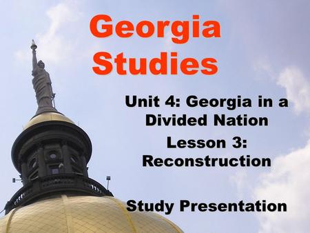 Georgia Studies Unit 4: Georgia in a Divided Nation Lesson 3: Reconstruction Study Presentation.