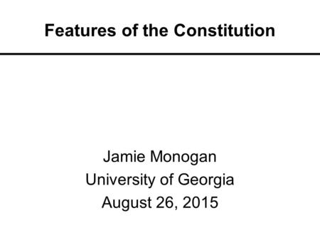 Features of the Constitution Jamie Monogan University of Georgia August 26, 2015.