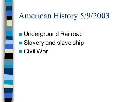 American History 5/9/2003 Underground Railroad Slavery and slave ship Civil War.