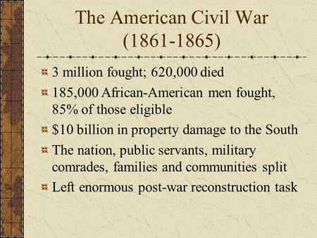 The American Civil War (1861-1865) 3 million fought; 620,000 died 185,000 African-American men fought, 85% of those eligible $10 billion in property damage.