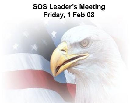 SOS Leader’s Meeting Friday, 1 Feb 08. Why? FYI…