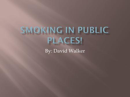 By: David Walker.  If smoking is banned from public places than drinking should be to.