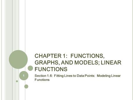 CHAPTER 1: FUNCTIONS, GRAPHS, AND MODELS; LINEAR FUNCTIONS Section 1.6: Fitting Lines to Data Points: Modeling Linear Functions 1.
