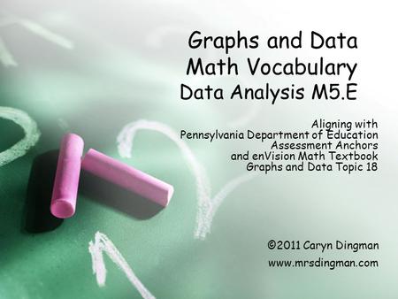 Graphs and Data Math Vocabulary Data Analysis M5.E Aligning with Pennsylvania Department of Education Assessment Anchors and enVision Math Textbook Graphs.