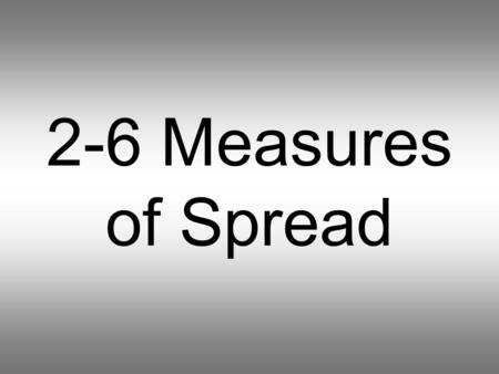 2-6 Measures of Spread. Remember from yesterday, the mean, median, and mode are valuable to us in a couple of ways 1 They help us get a sense for the.